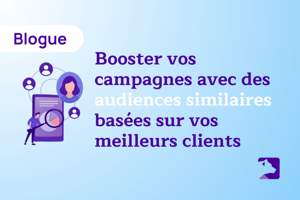 Booster vos campagnes avec des audiences similaires basées sur vos meilleurs clients